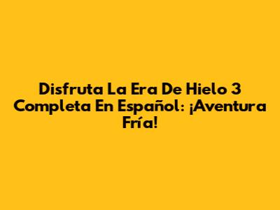 Disfruta La Era De Hielo 3 Completa En Español: ¡Aventura Fría!