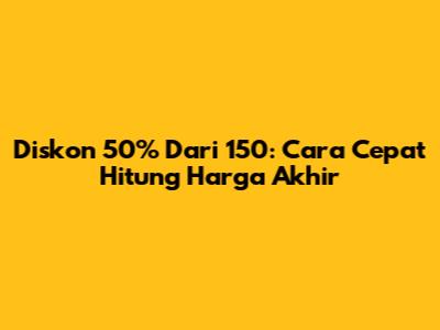 Diskon 50% Dari 150: Cara Cepat Hitung Harga Akhir