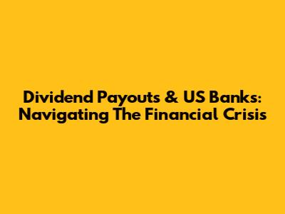 Dividend Payouts & US Banks: Navigating The Financial Crisis