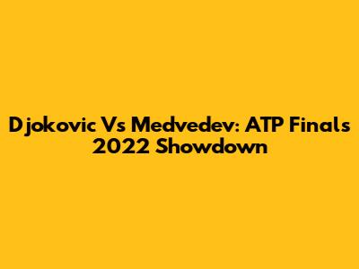 Djokovic Vs Medvedev: ATP Finals 2022 Showdown