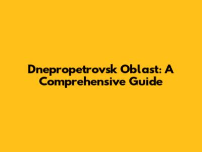 Dnepropetrovsk Oblast: A Comprehensive Guide