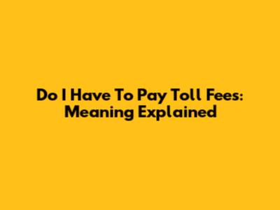 Do I Have To Pay Toll Fees: Meaning Explained
