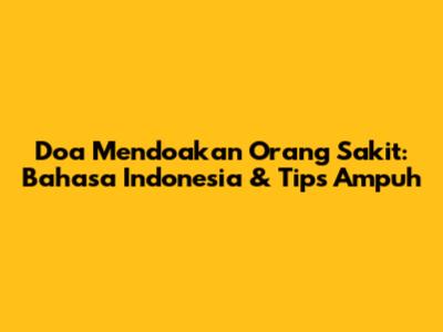 Doa Mendoakan Orang Sakit: Bahasa Indonesia & Tips Ampuh