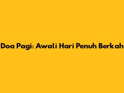 Doa Pagi: Awali Hari Penuh Berkah