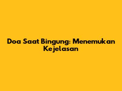 Doa Saat Bingung: Menemukan Kejelasan