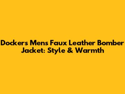 Dockers Men's Faux Leather Bomber Jacket: Style & Warmth