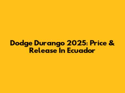 Dodge Durango 2025: Price & Release In Ecuador