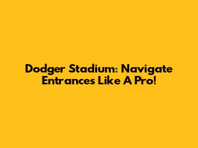 Dodger Stadium: Navigate Entrances Like A Pro!