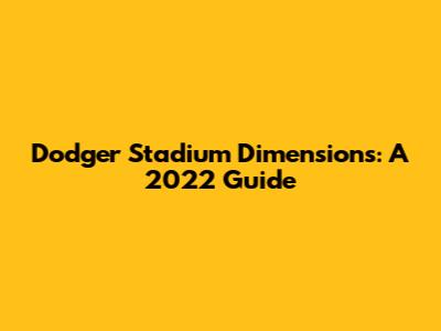 Dodger Stadium Dimensions: A 2022 Guide