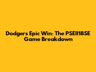 Dodgers' Epic Win: The PSEII18SE Game Breakdown