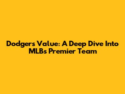 Dodgers' Value: A Deep Dive Into MLB's Premier Team