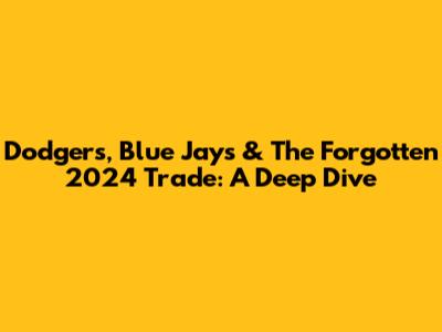 Dodgers, Blue Jays & The Forgotten 2024 Trade: A Deep Dive