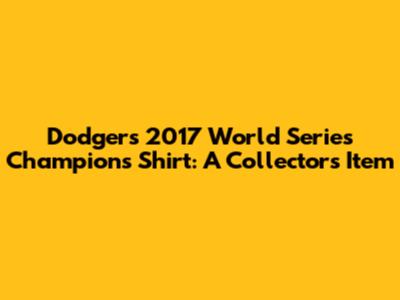 Dodgers 2017 World Series Champions Shirt: A Collector's Item