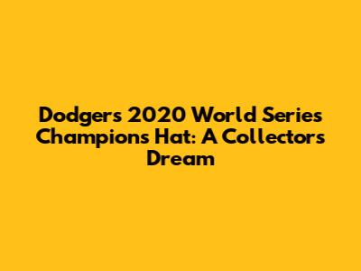 Dodgers 2020 World Series Champions Hat: A Collector's Dream