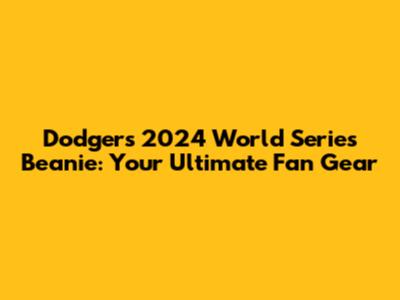 Dodgers 2024 World Series Beanie: Your Ultimate Fan Gear