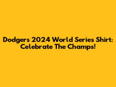 Dodgers 2024 World Series Shirt: Celebrate The Champs!