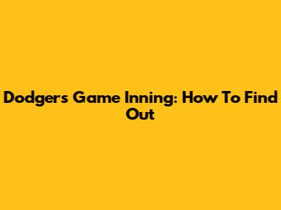 Dodgers Game Inning: How To Find Out