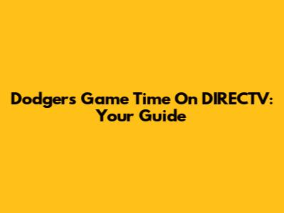 Dodgers Game Time On DIRECTV: Your Guide