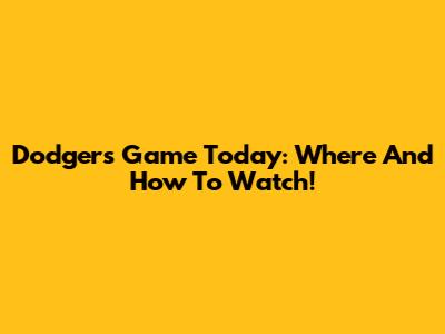 Dodgers Game Today: Where And How To Watch!