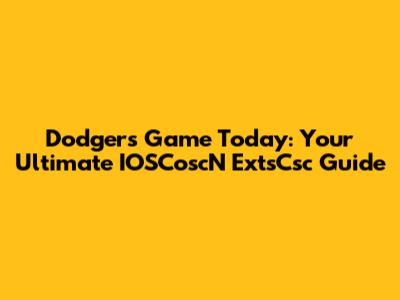 Dodgers Game Today: Your Ultimate IOSCoscN ExtsCsc Guide