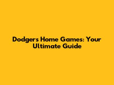 Dodgers Home Games: Your Ultimate Guide