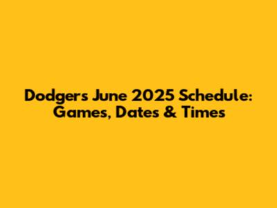 Dodgers June 2025 Schedule: Games, Dates & Times