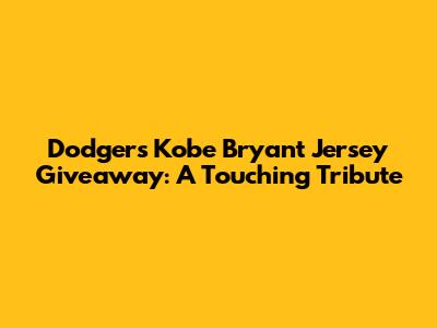 Dodgers Kobe Bryant Jersey Giveaway: A Touching Tribute