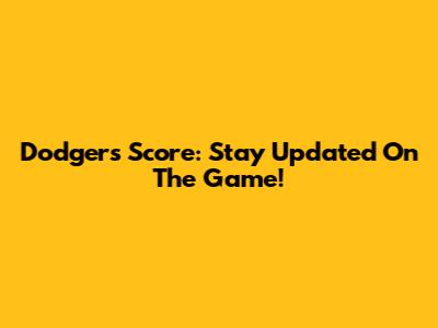 Dodgers Score: Stay Updated On The Game!