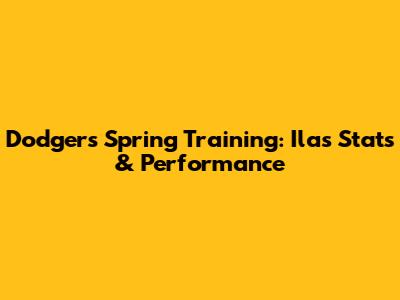 Dodgers Spring Training: Ila's Stats & Performance