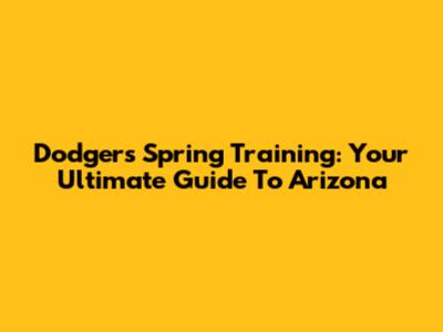 Dodgers Spring Training: Your Ultimate Guide To Arizona