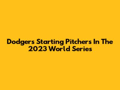 Dodgers Starting Pitchers In The 2023 World Series