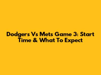 Dodgers Vs Mets Game 3: Start Time & What To Expect