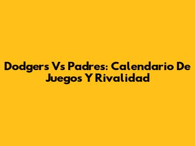 Dodgers Vs Padres: Calendario De Juegos Y Rivalidad