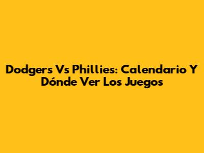 Dodgers Vs Phillies: Calendario Y Dónde Ver Los Juegos