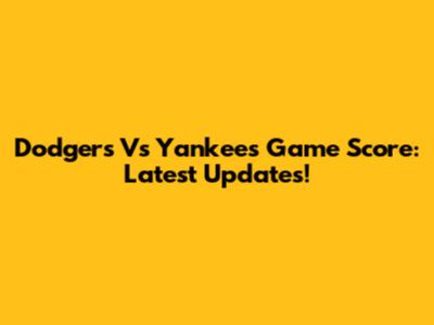 Dodgers Vs Yankees Game Score: Latest Updates!