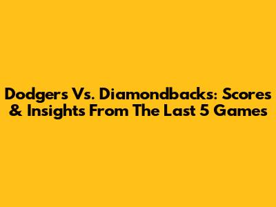 Dodgers Vs. Diamondbacks: Scores & Insights From The Last 5 Games