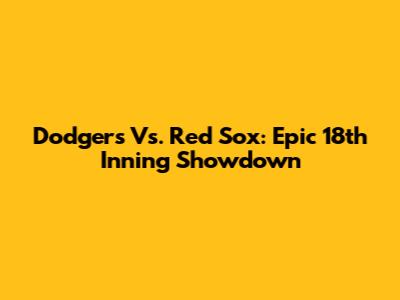 Dodgers Vs. Red Sox: Epic 18th Inning Showdown