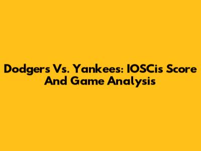 Dodgers Vs. Yankees: IOSCis Score And Game Analysis