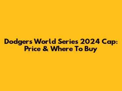 Dodgers World Series 2024 Cap: Price & Where To Buy