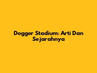Dogger Stadium: Arti Dan Sejarahnya