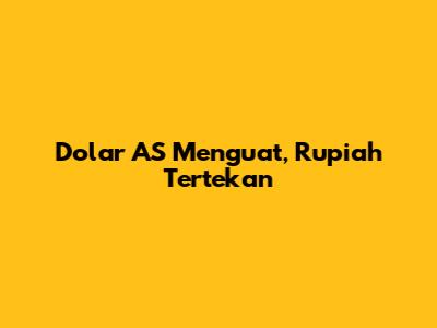 Dolar AS Menguat, Rupiah Tertekan