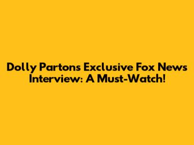 Dolly Parton's Exclusive Fox News Interview: A Must-Watch!