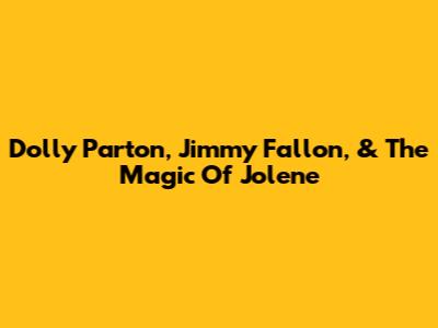 Dolly Parton, Jimmy Fallon, & The Magic Of Jolene