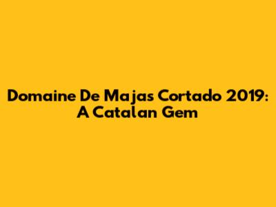 Domaine De Majas Cortado 2019: A Catalan Gem