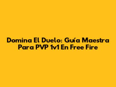 Domina El Duelo: Guía Maestra Para PVP 1v1 En Free Fire
