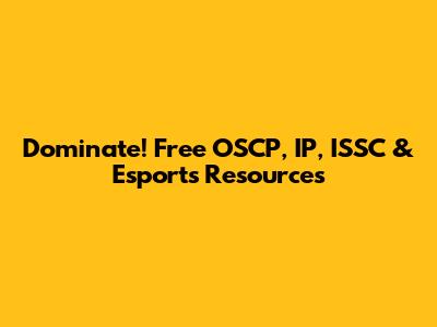 Dominate! Free OSCP, IP, ISSC & Esports Resources