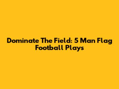 Dominate The Field: 5 Man Flag Football Plays