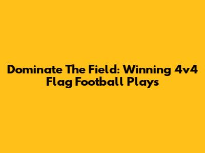 Dominate The Field: Winning 4v4 Flag Football Plays