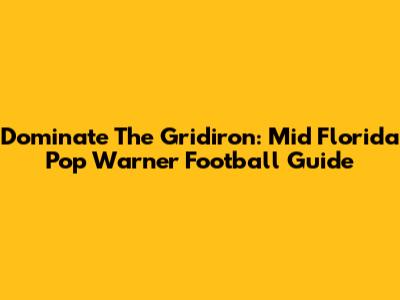 Dominate The Gridiron: Mid Florida Pop Warner Football Guide