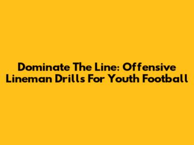 Dominate The Line: Offensive Lineman Drills For Youth Football